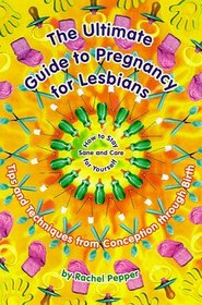 The Ultimate Guide to Pregnancy for Lesbians: Tips and Techniques from Conception to Birth : How to Stay Sane and Care for Yourself