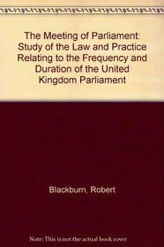 The Meeting of Parliament: A Study of the Law and Practice Relating to the Frequency and Duration of the United Kingdom Parliament