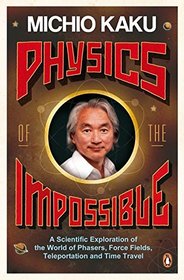 Physics of the Impossible: A Scientific Exploration of the World of Phasers, Force Fields, Teleportation and Time Travel