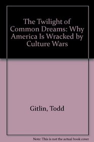 The Twilight of Common Dreams: Why America Is Wracked by Culture Wars