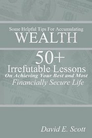 Some Helpful Tips For Accumulating WEALTH 50  Irrefutable Lessons On Achieving Your Best and Most Financially Secure Life