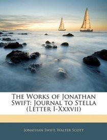 The Works of Jonathan Swift: Journal to Stella (Letter I-Xxxvii)