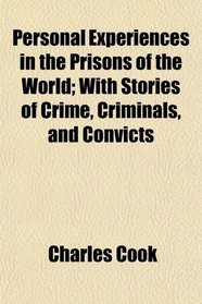 Personal Experiences in the Prisons of the World; With Stories of Crime, Criminals, and Convicts