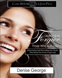 Learning to Forgive Those Who Hurt You: (Discerning and Discarding the Myths That Keep You from Forgiving) LARGE PRINT (Volume 3)