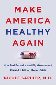 Make America Healthy Again: How Bad Behavior and Big Government Caused a Trillion-Dollar Crisis