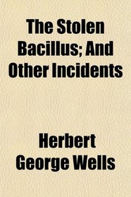 The Stolen Bacillus; And Other Incidents