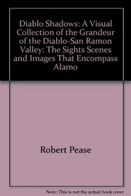 Diablo Shadows: A Visual Collection of the Grandeur of the Diablo-San Ramon Valley: The Sights, Scenes and Images That Encompass Alamo