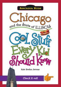 Chicago and the State of Illinois:: Cool Stuff Every Kid Should Know (Arcadia Kids)