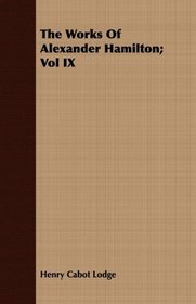 The Works Of Alexander Hamilton; Vol IX