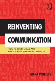 Reinventing Communication: How to Design, Lead and Manage High Performing Projects