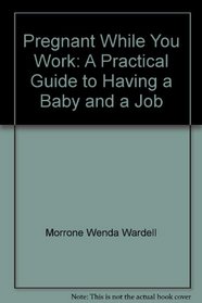 Pregnant while you work: A practical guide to having a baby and a job