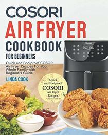 COSORI Air Fryer Cookbook for Beginners: Quick and Foolproof COSORI Air Fryer Recipes For Your Whole Family with Beginners Guide