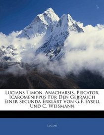 Lucians Timon, Anacharsis, Piscator, Icaromenippus Fr Den Gebrauch Einer Secunda Erklrt Von G.F. Eysell Und C. Weismann (German Edition)