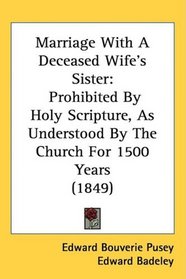 Marriage With A Deceased Wife's Sister: Prohibited By Holy Scripture, As Understood By The Church For 1500 Years (1849)