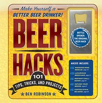 Beer Hacks: 100 Tips, Tricks, and Projects