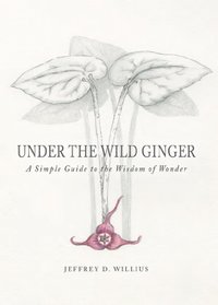Under The Wild Ginger: A Simple Guide to the Wisdom of Wonder