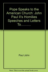 Pope Speaks to the American Church: John Paul II's Homilies, Speeches, and Letters To...........
