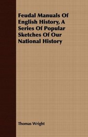 Feudal Manuals Of English History, A Series Of Popular Sketches Of Our National History