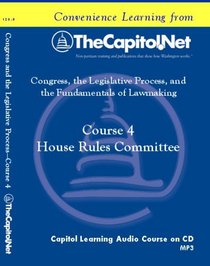 Course 4: House Rules Committee (Congress, the Legislative Process, and the Fundamentals of Lawmaking Series)