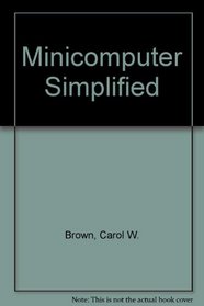 MINICOMPUTER SIMPLIFIED, THE: AN EXECUTIVE'S GUIDE TO THE BASICS