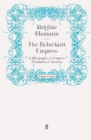 The Reluctant Empress: A Biography of Empress Elisabeth of Austria