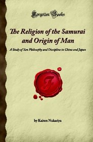 The Religion of the Samurai and Origin of Man: A Study of Zen Philosophy and Discipline in China and Japan (Forgotten Books)