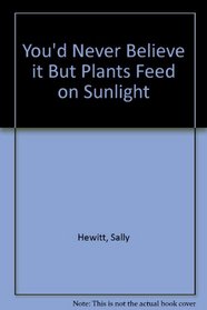 You'd Never Believe it But Plants Feed on Sunlight