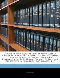 Oeuvres Philosphiques De Denis Diderot: Suite De L'Apologie De M. L'Abb De Prades. Les Jsuites Chasss D'Espagne. Don Pablo Olavids. Penses Sur L'Interprtation ... Politiques. 285, [2] P (French Edition)