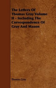 The Letters Of Thomas Gray Volume II - Including The Correspondence Of Gray And Mason