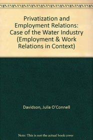 Privatization and Employment Relations: The Case of the Water Industry (Employment and Work Relations in Context)