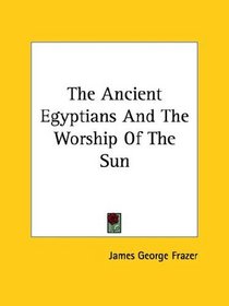 The Ancient Egyptians And The Worship Of The Sun