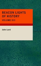 Beacon Lights of History: Volume XIII: Great Writers; Dr Lord's Uncompleted Plan; Supplemented with Essays by Emerson; Macaulay; Hedge; and Mercer Adam