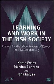 Learning and Work in the Risk Society : Lessons for the Labour Markets of Europe from Eastern Germany (Anglo-German Foundation for the Study of Industrial Society)