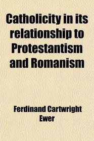 Catholicity in its relationship to Protestantism and Romanism