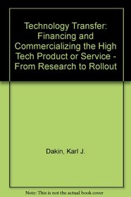 Technology Transfer: Financing and Commercializing the High Tech Product or Service : From Research to Rollout