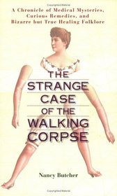 The Strange Case of the Walking Corpse : A Chronicle of Medical Mysteries, Curious Remedies, and Bizarre but True Healing Folklore