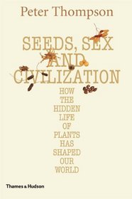 Seeds, Sex, and Civilization: How the Hidden Life of Plants Has Shaped Our World