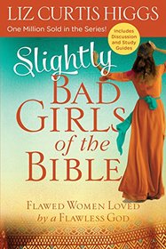 Slightly Bad Girls of the Bible: Flawed Women Loved by a Flawless God