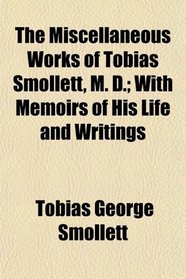 The Miscellaneous Works of Tobias Smollett, M. D.; With Memoirs of His Life and Writings