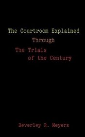 The Courtroom Explained Through the Trials of the Century: The Evidence, Arguments, and Drama Behind the Cases Against President Clinton  O.J. Simpson