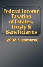 Federal Income Taxation of Estates, Trusts & Beneficiaries (2008 Supplement)