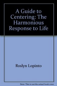 A Guide to Centering: The Harmonious Response to Life