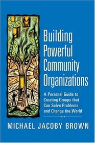 Building Powerful Community Organizations: A Personal Guide To Creating Groups That Can Solve Problems and Change the World