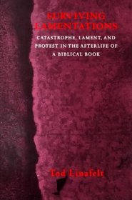 Surviving Lamentations : Catastrophe, Lament, and Protest in the Afterlife of a Biblical Book