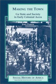 Making the Town: Ga State and Society in Early Colonial Accra (Social History of Africa)