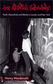 The Graffiti Subculture : Youth, Masculinity and Identity in London and New York