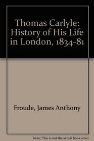 Thomas Carlyle: History of His Life in London, 1834-81