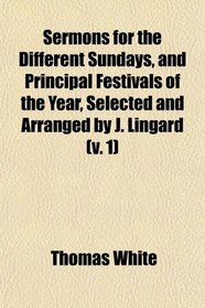 Sermons for the Different Sundays, and Principal Festivals of the Year, Selected and Arranged by J. Lingard (v. 1)