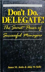 Don't Do, Delegate!: Secret Power of Successful Management
