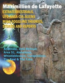 Extraterrestrials, UFO, Nasa-Cia-Aliens Mind Boggling Theories, Stories And Reports: Anunnaki, Zeta Reticuli, Area 51, Abductees, Whistleblowers, Conspirators. The Real & The Fake